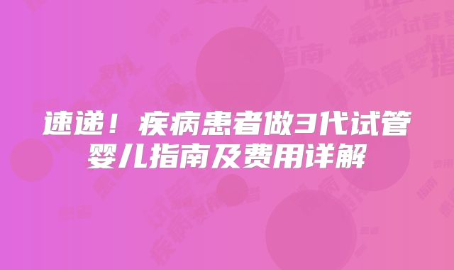 速递！疾病患者做3代试管婴儿指南及费用详解
