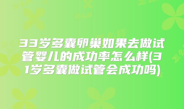 33岁多囊卵巢如果去做试管婴儿的成功率怎么样(31岁多囊做试管会成功吗)