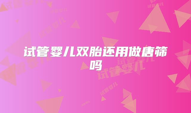 试管婴儿双胎还用做唐筛吗
