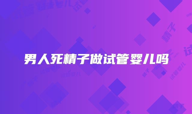 男人死精子做试管婴儿吗