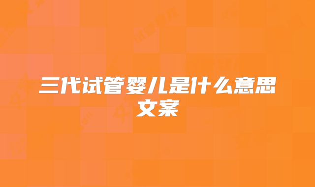 三代试管婴儿是什么意思文案