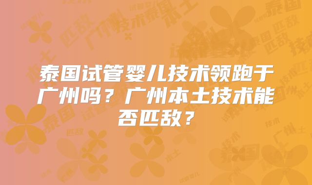 泰国试管婴儿技术领跑于广州吗?广州本土技术能否匹敌?