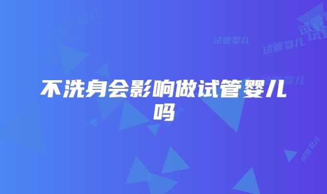 不洗身会影响做试管婴儿吗