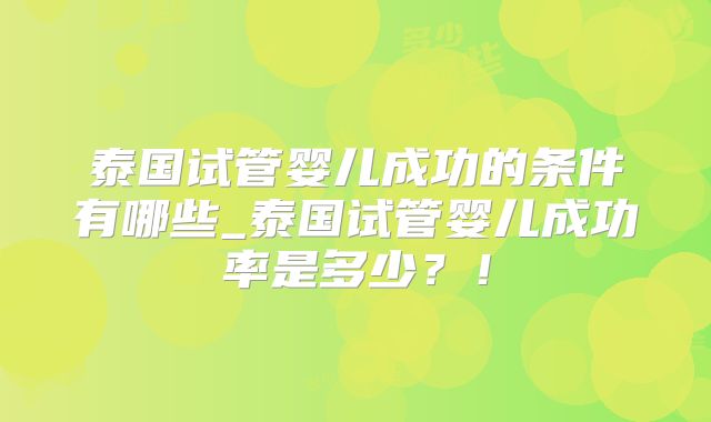 泰国试管婴儿成功的条件有哪些_泰国试管婴儿成功率是多少？！
