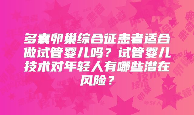 多囊卵巢综合征患者适合做试管婴儿吗?试管婴儿技术对年轻人有哪些潜在风险?