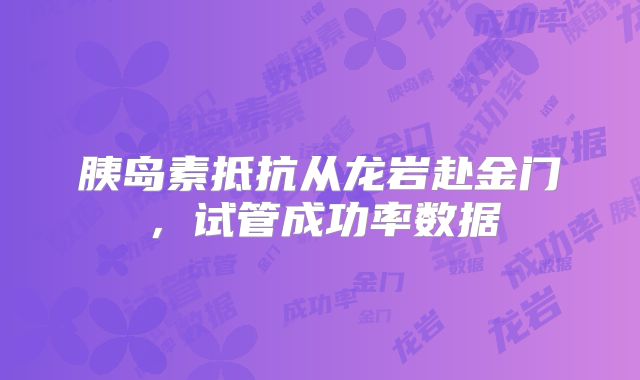 胰岛素抵抗从龙岩赴金门，试管成功率数据