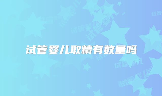 试管婴儿取精有数量吗