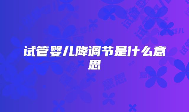 试管婴儿降调节是什么意思