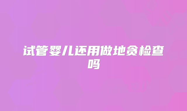 试管婴儿还用做地贪检查吗