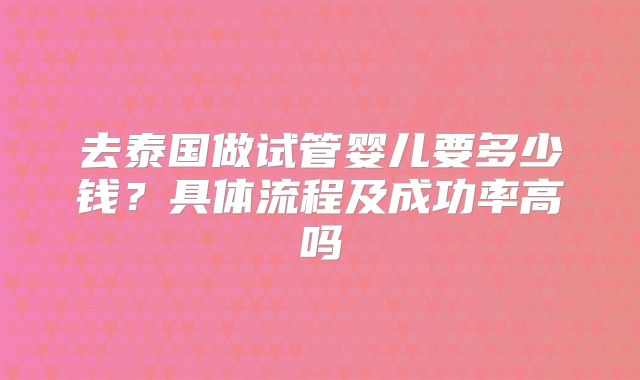 去泰国做试管婴儿要多少钱?具体流程及成功率高吗