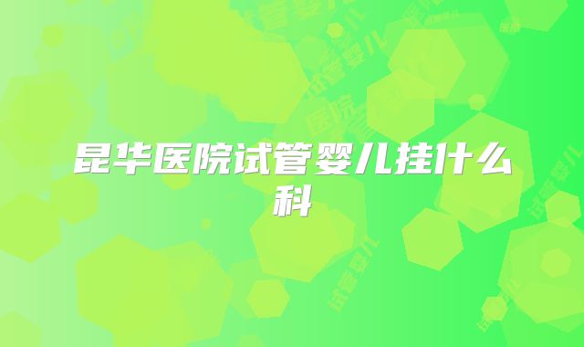 昆华医院试管婴儿挂什么科