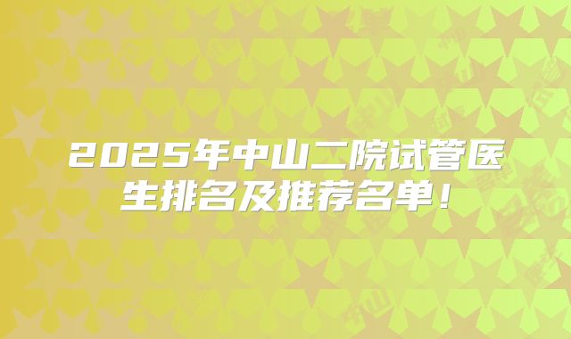 2025年中山二院试管医生排名及推荐名单！