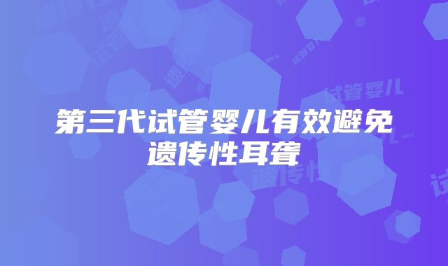 第三代试管婴儿有效避免遗传性耳聋