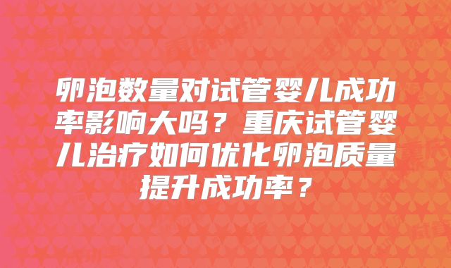 卵泡数量对试管婴儿成功率影响大吗?重庆试管婴儿治疗如何优化卵泡质量提升成功率?
