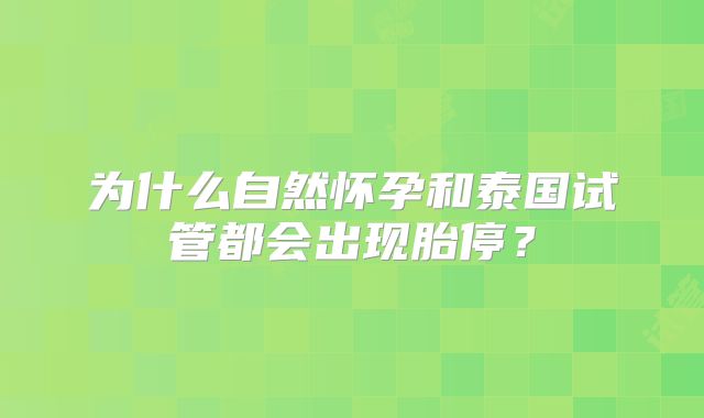 为什么自然怀孕和泰国试管都会出现胎停？