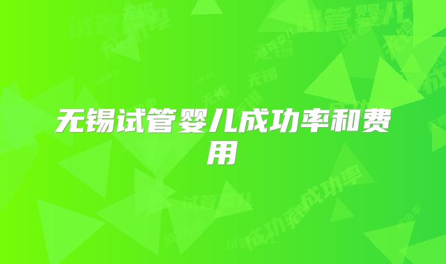 无锡试管婴儿成功率和费用
