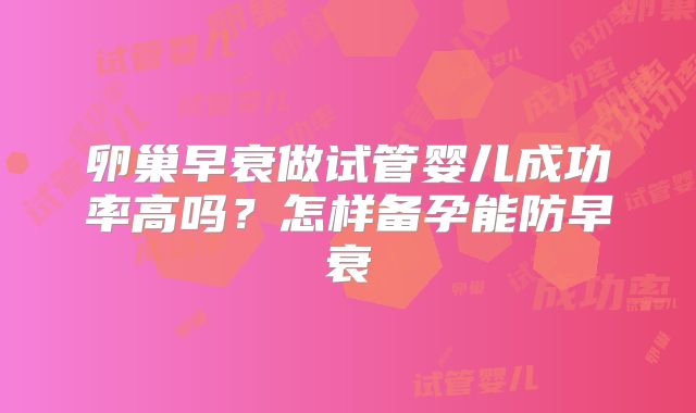 卵巢早衰做试管婴儿成功率高吗？怎样备孕能防早衰