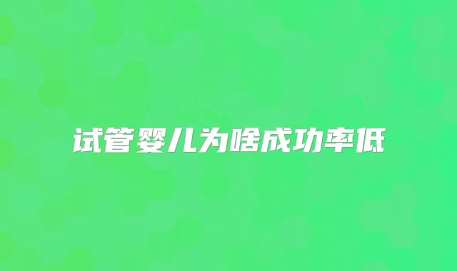 试管婴儿为啥成功率低