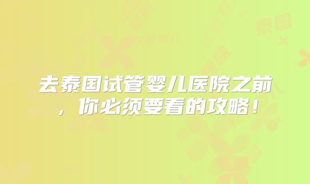 去泰国试管婴儿医院之前,你必须要看的攻略!