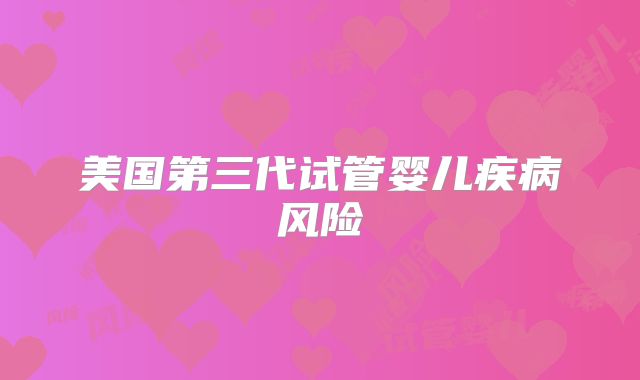 美国第三代试管婴儿疾病风险