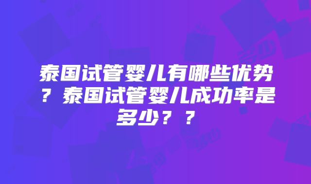 泰国试管婴儿有哪些优势?泰国试管婴儿成功率是多少??