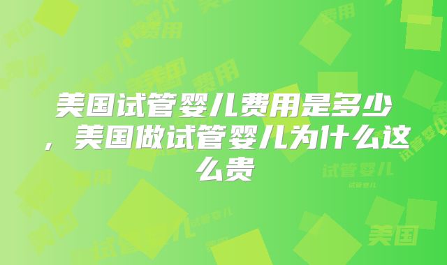 美国试管婴儿费用是多少,美国做试管婴儿为什么这么贵