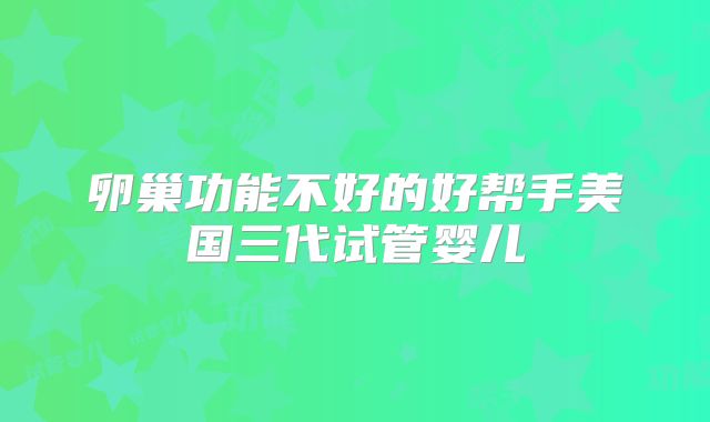 卵巢功能不好的好帮手美国三代试管婴儿