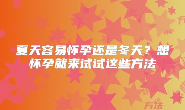 夏天容易怀孕还是冬天?想怀孕就来试试这些方法