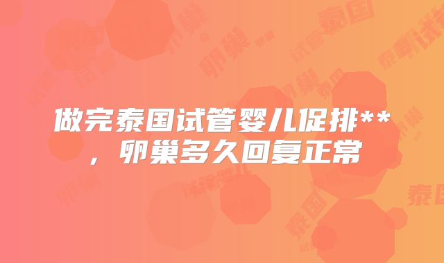 做完泰国试管婴儿促排**，卵巢多久回复正常