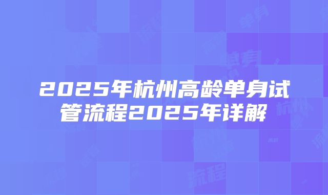 2025年杭州高龄单身试管流程2025年详解