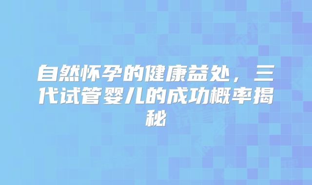 自然怀孕的健康益处，三代试管婴儿的成功概率揭秘