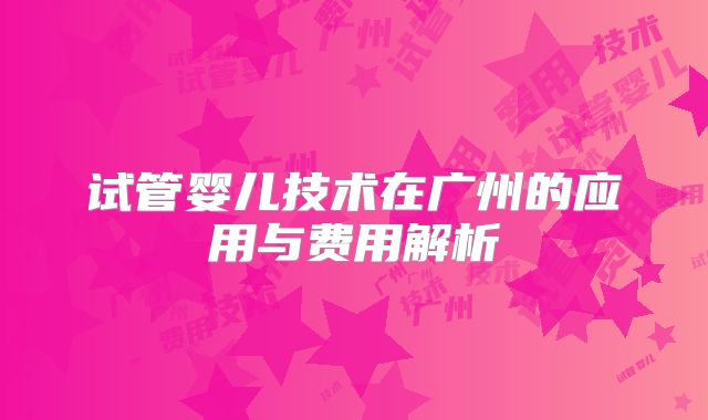 试管婴儿技术在广州的应用与费用解析