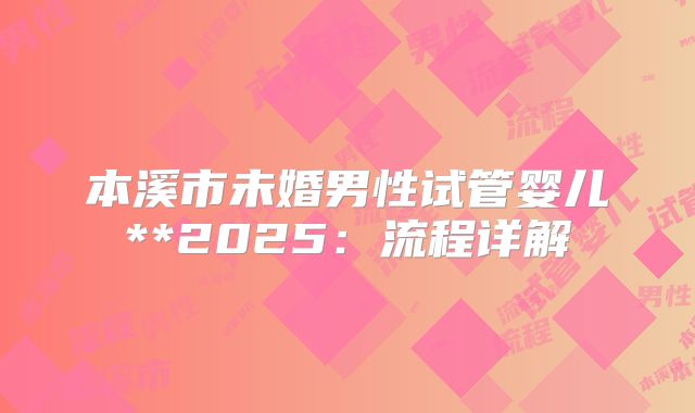 本溪市未婚男性试管婴儿**2025：流程详解