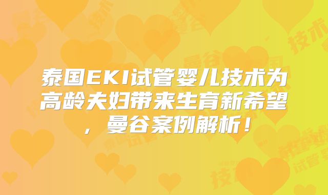 泰国EKI试管婴儿技术为高龄夫妇带来生育新希望，曼谷案例解析！