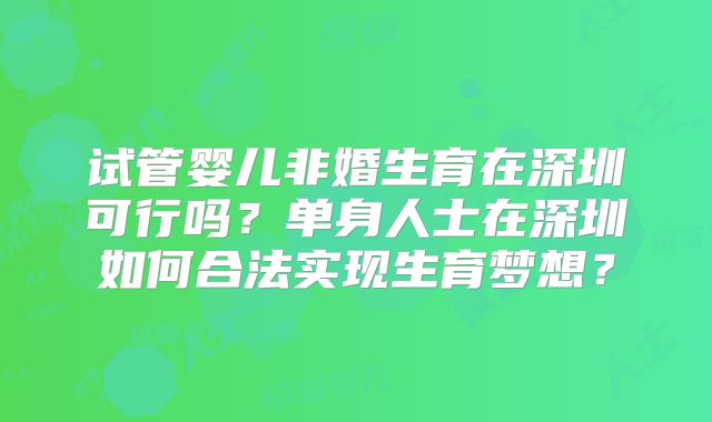 试管婴儿非婚生育在深圳可行吗?单身人士在深圳如何合法实现生育梦想?