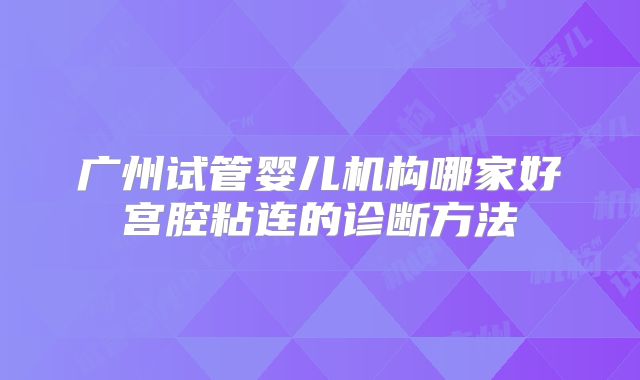 广州试管婴儿机构哪家好宫腔粘连的诊断方法