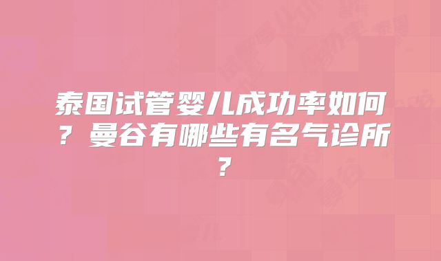 泰国试管婴儿成功率如何?曼谷有哪些有名气诊所?