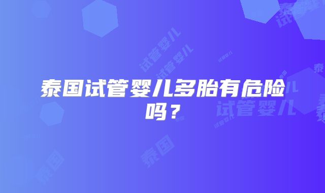 泰国试管婴儿多胎有危险吗?