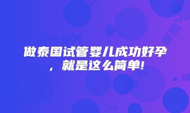 做泰国试管婴儿成功好孕,就是这么简单!