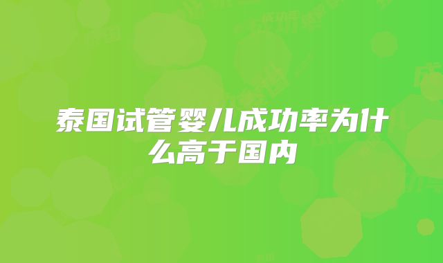 泰国试管婴儿成功率为什么高于国内