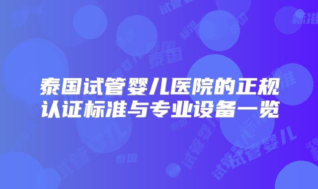 泰国试管婴儿医院的正规认证标准与专业设备一览