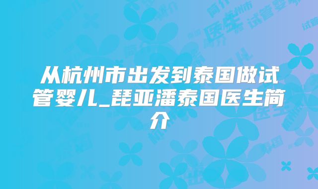 从杭州市出发到泰国做试管婴儿_琵亚潘泰国医生简介