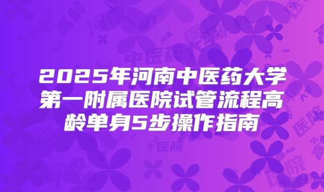 2025年河南中医药大学第一附属医院试管流程高龄单身5步操作指南