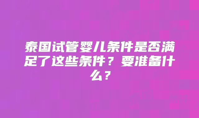 泰国试管婴儿条件是否满足了这些条件?要准备什么?
