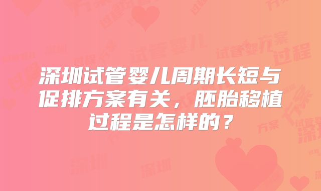 深圳试管婴儿周期长短与促排方案有关,胚胎移植过程是怎样的?