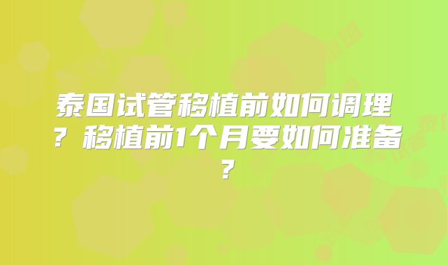 泰国试管移植前如何调理?移植前1个月要如何准备?