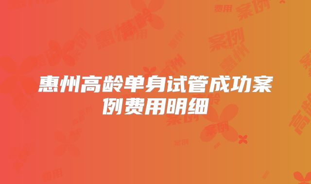 惠州高龄单身试管成功案例费用明细