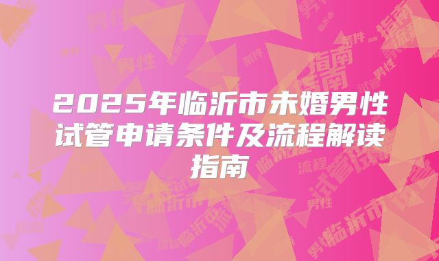 2025年临沂市未婚男性试管申请条件及流程解读指南