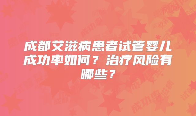 成都艾滋病患者试管婴儿成功率如何?治疗风险有哪些?