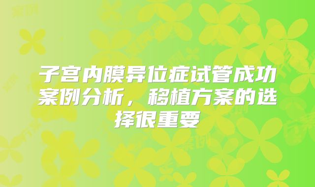 子宫内膜异位症试管成功案例分析，移植方案的选择很重要